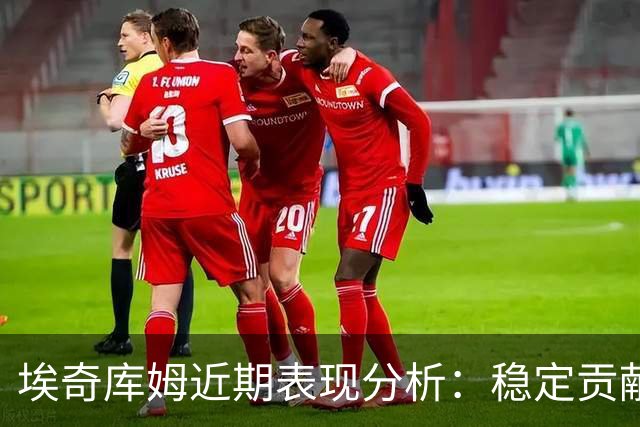 埃奇库姆近期表现分析：稳定贡献与逆转局面