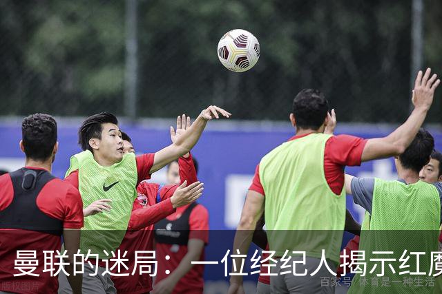 曼联的迷局：一位经纪人揭示红魔的无能与崩溃
