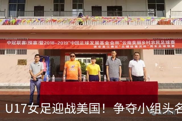 U17女足迎战美国！争夺小组头名的关键之战